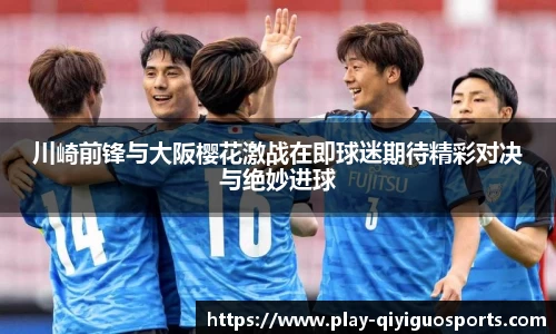 川崎前锋与大阪樱花激战在即球迷期待精彩对决与绝妙进球