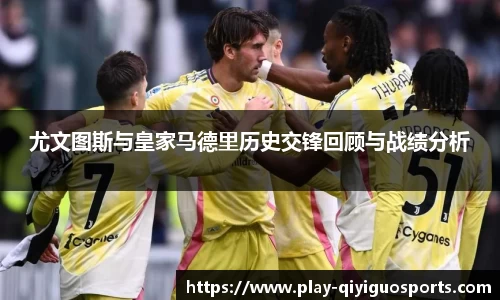 尤文图斯与皇家马德里历史交锋回顾与战绩分析